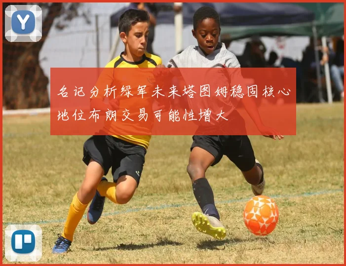 名记分析绿军未来塔图姆稳固核心地位布朗交易可能性增大