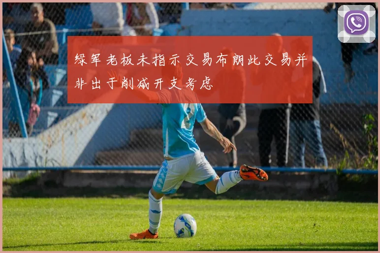 绿军老板未指示交易布朗此交易并非出于削减开支考虑
