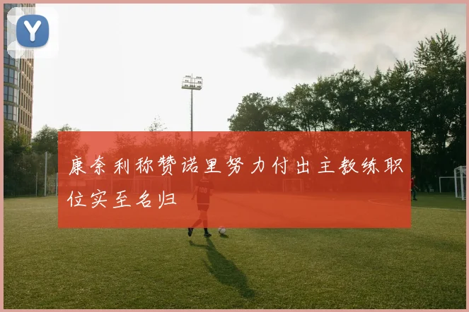 康奈利称赞诺里努力付出主教练职位实至名归