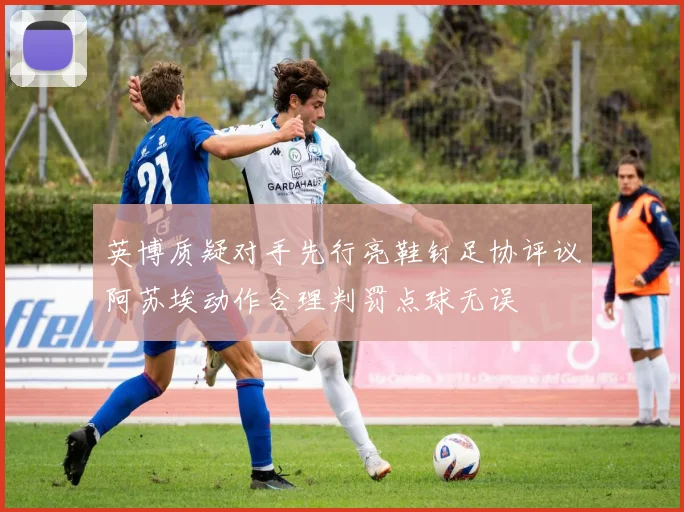 英博质疑对手先行亮鞋钉足协评议阿苏埃动作合理判罚点球无误